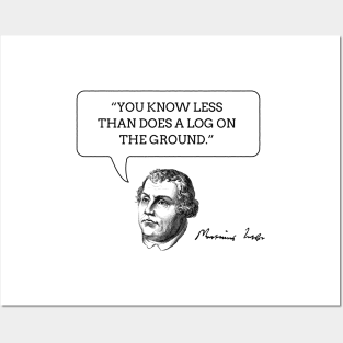 Martin Luther Funny Insult Quote - "You know less than does a log on the ground." Posters and Art